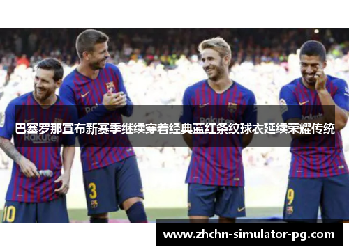 巴塞罗那宣布新赛季继续穿着经典蓝红条纹球衣延续荣耀传统